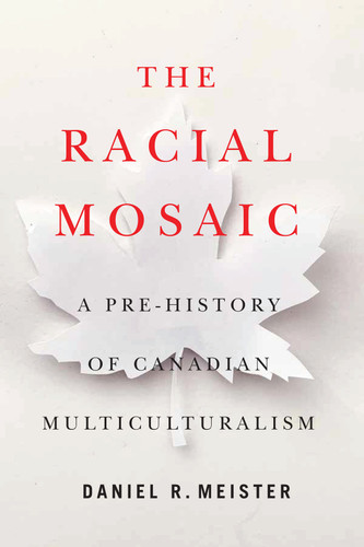 The Racial Mosaic: A Pre-history of Canadian Multiculturalism (Rethinking Canada in the World #10) book cover by Daniel R. Meister