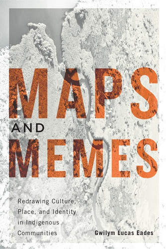 Maps and Memes: Redrawing Culture, Place, and Identity in Indigenous Communities (McGill-Queen's Indigenous and Northern Studies #76) book cover by Gwilym Lucas Eades