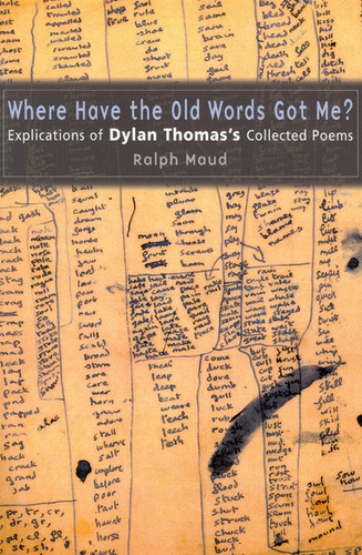 Where Have the Old Words Got Me?: Explications of Dylan Thomas's Collected Poems book cover by Ralph Maud