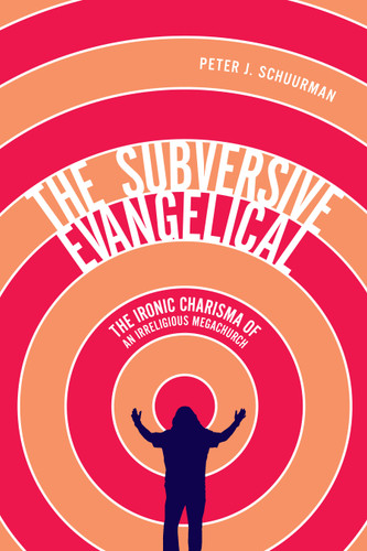 The Subversive Evangelical: The Ironic Charisma of an Irreligious Megachurch (Advancing Studies in Religion #6) book cover by Peter J. Schuurman