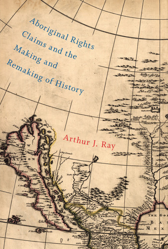 Aboriginal Rights Claims and the Making and Remaking of History (McGill-Queen's Indigenous and Northern Studies #87) book cover by Arthur J. Ray