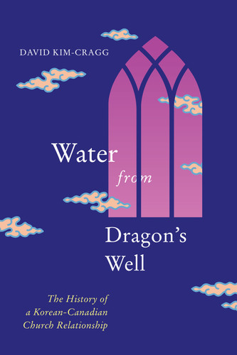 Water from Dragon's Well: The History of a Korean-Canadian Church Relationship (McGill-Queen's Studies in the History of Religion #93) book cover by David Kim-Cragg