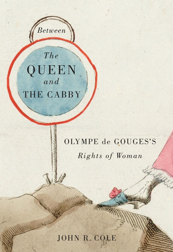 Between the Queen and the Cabby: Olympe de Gouges's Rights of Woman (McGill-Queen's Studies in the History of Ideas #52) book cover by John R. Cole