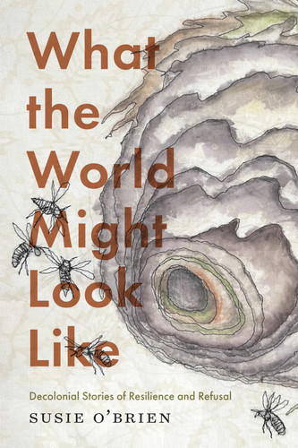 What the World Might Look Like: Decolonial Stories of Resilience and Refusal book cover by Susie O’Brien