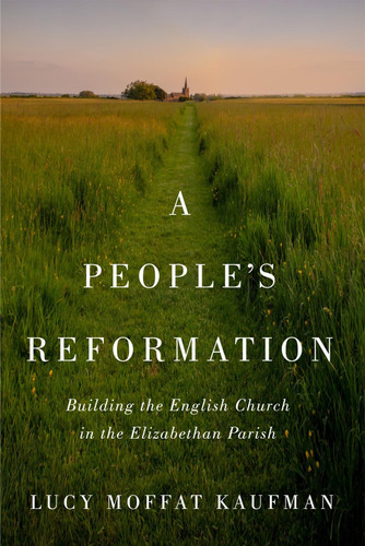 A People’s Reformation: Building the English Church in the Elizabethan Parish (McGill-Queen's Studies in the History of Religion #98) book cover by Lucy Moffat Kaufman