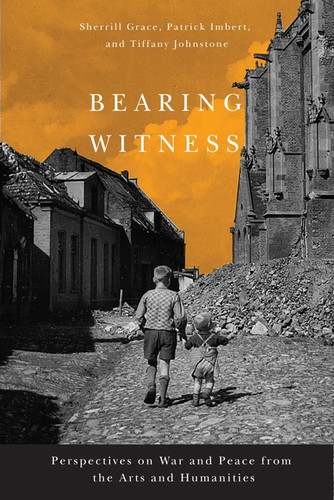 Bearing Witness: Perspectives on War and Peace from the Arts and Humanities book cover by Sherrill Grace, Patrick Imbert, Tiffany Johnstone