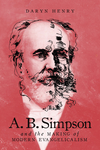 A.B. Simpson and the Making of Modern Evangelicalism (McGill-Queen's Studies in the History of Religion #103) book cover by Daryn Henry