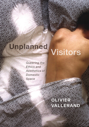 Unplanned Visitors: Queering the Ethics and Aesthetics of Domestic Space book cover by Olivier Vallerand