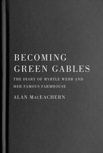 Becoming Green Gables: The Diary of Myrtle Webb and Her Famous Farmhouse book cover by Alan MacEachern
