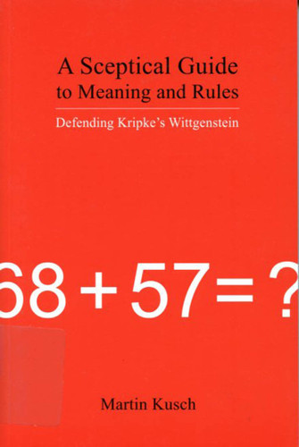 A Sceptical Guide to Meaning and Rules: Defending Kripke's Wittgenstein book cover by Martin Kusch
