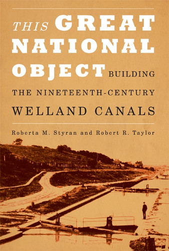 This Great National Object: Building the Nineteenth-Century Welland Canals book cover by Roberta M. Styran, Robert Taylor