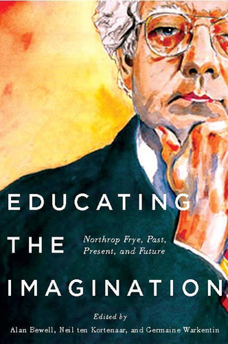 Educating the Imagination: Northrop Frye, Past, Present, and Future book cover by Alan Bewell, Neil ten Kortenaar, Germaine Warkentin