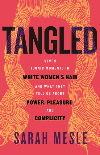 Tangled: Seven Iconic Moments in White Women's Hair and What They Tell Us About Power, Pleasure, and Complicity book cover by Sarah Mesle
