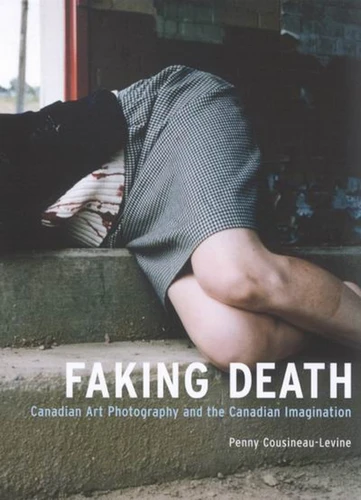 Faking Death: Canadian Art Photography and the Canadian Imagination book cover by Penny Cousineau-Levine