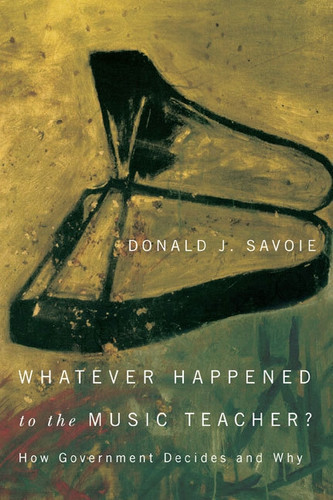 Whatever Happened to the Music Teacher?: How Government Decides and Why book cover by Donald J. Savoie