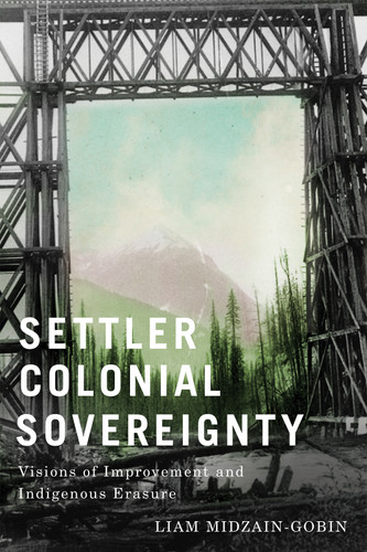 Settler-Colonial Sovereignty: Visions of Improvement and Indigenous Erasure book cover by Liam Midzain-Gobin