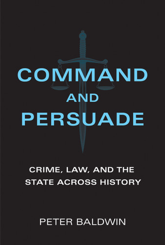 Command and Persuade: Crime, Law, and the State across History book cover by Peter Baldwin