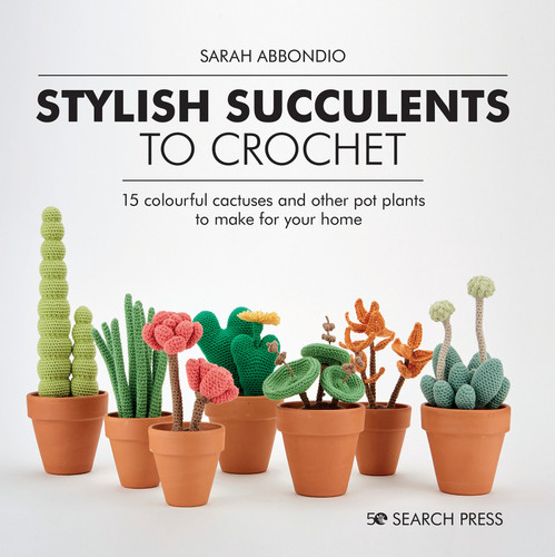 Stylish Succulents to Crochet: 15 colourful cactuses and other pot plants to make for your home book cover by Sarah Abbondio
