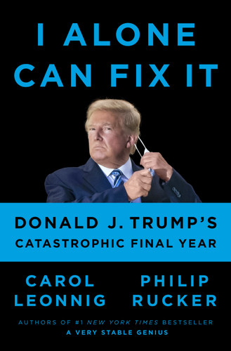 I Alone Can Fix It: Donald J. Trump's Catastrophic Final Year book cover by Carol Leonnig, Philip Rucker