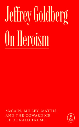 On Heroism: McCain, Milley, Mattis, and the Cowardice of Donald Trump (Atlantic Editions) book cover by Jeffrey Goldberg