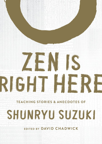 Zen Is Right Here: Teaching Stories and Anecdotes of Shunryu Suzuki, Author of <i>Zen Mind, Beginner's Mind</i> book cover by Shunryu Suzuki
