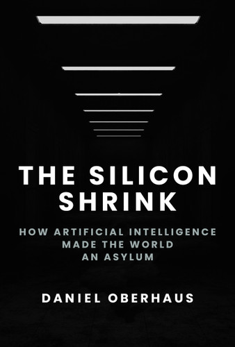 The Silicon Shrink: How Artificial Intelligence Made the World an Asylum book cover by Daniel Oberhaus