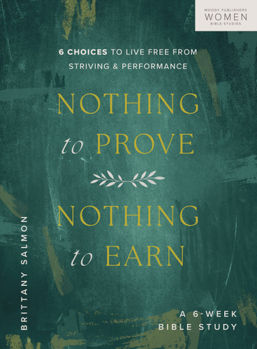 Nothing to Prove, Nothing to Earn: 6 Choices to Live Free from Striving and Performance (A 6-Week Bible Study) book cover by Brittany Salmon