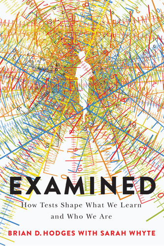 Examined: How Tests Shape What We Learn and Who We Are book cover by Brian D. Hodges, Sarah Whyte