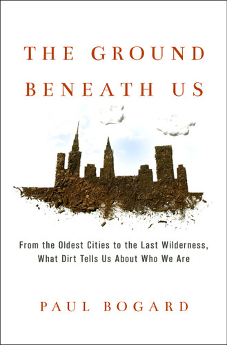 The Ground Beneath Us: From the Oldest Cities to the Last Wilderness, What Dirt Tells Us About Who We Are book cover by Paul Bogard