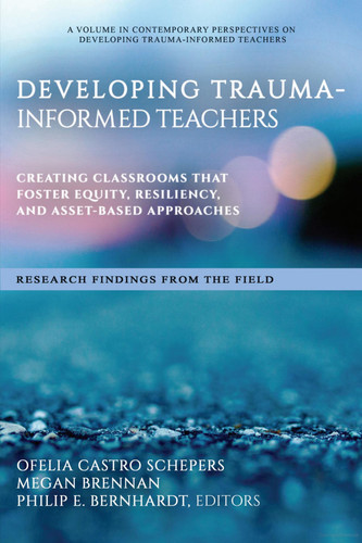 Developing Trauma-Informed Teachers: Creating Classrooms That Foster Equity, Resiliency, and Asset-Based Approaches Research Findings From the Field (Contemporary Perspectives on Developing Trauma-Informed Teachers) book cover by 