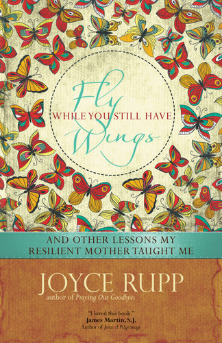 Fly While You Still Have Wings: And Other Lessons My Resilient Mother Taught Me book cover by Joyce Rupp