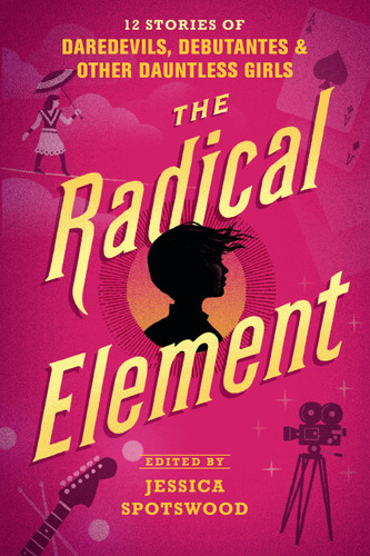 The Radical Element: 12 Stories of Daredevils, Debutantes & Other Dauntless Girls book cover by 