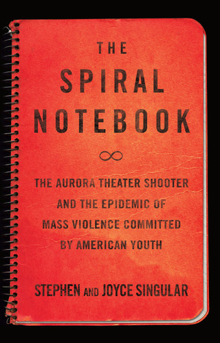 The Spiral Notebook: The Aurora Theater Shooter and the Epidemic of Mass Violence Committed by American Youth book cover by Stephen Singular, Joyce Singular