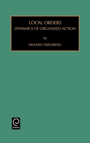 Local Orders: Dynamics of Organized Action (Monographs in Organizational Behavior and Industrial Relations #19) [9781559389211]