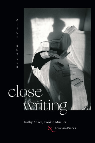 Close Writing: Kathy Acker, Cookie Mueller, and Love-in-Pieces book cover by Alice Butler