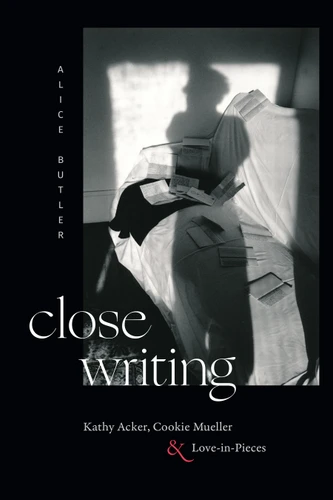 Close Writing: Kathy Acker, Cookie Mueller, and Love-in-Pieces book cover by Alice Butler