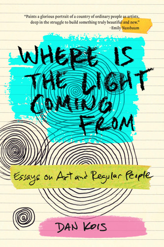 Where Is the Light Coming From: Essays on Art and Regular People book cover by Dan Kois