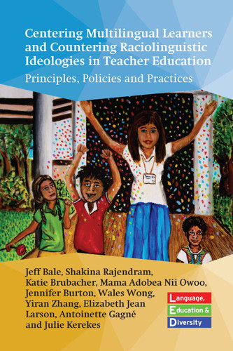 Centering Multilingual Learners and Countering Raciolinguistic Ideologies in Teacher Education: Principles, Policies and Practices (Language, Education and Diversity #3) book cover by Jeff Bale, Shakina Rajendram, Katie Brubacher, Jennifer Burton, Wales Wong, Yiran Zhang, Elizabeth Jean Larson, Antoinette Gagné, Julie Kerekes, Mama Adobea Nii-Owoo