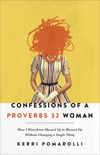 Confessions of a Proverbs 32 Woman: How I Went from Messed Up to Blessed Up Without Changing a Single Thing book cover by Kerri Pomarolli