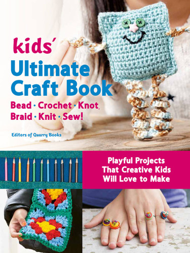 Kids' Ultimate Craft Book: Bead, Crochet, Knot, Braid, Knit, Sew! - Playful Projects That Creative Kids Will Love to Make (Creative Kids) book cover by Editors of Quarry Books