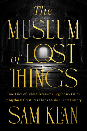The Museum of Lost Things: True Tales of Fabled Treasures, Legendary Cities, and Mythical Creatures That Vanished From History book cover by Sam Kean