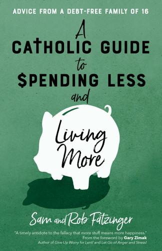 A Catholic Guide to Spending Less and Living More: Advice from a Debt-Free Family of 16 book cover by Sam Fatzinger, Rob Fatzinger