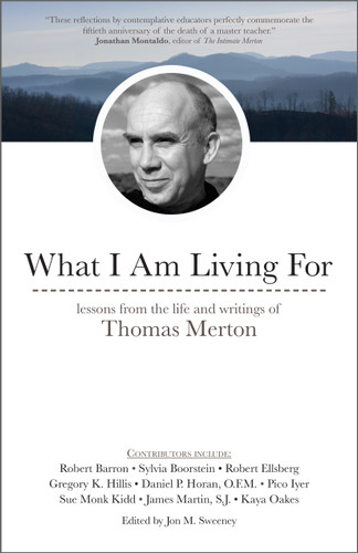 What I Am Living For: Lessons from the Life and Writings of Thomas Merton book cover by James Martin, Robert Ellsberg, Daniel P. Horan, Kaya Oakes