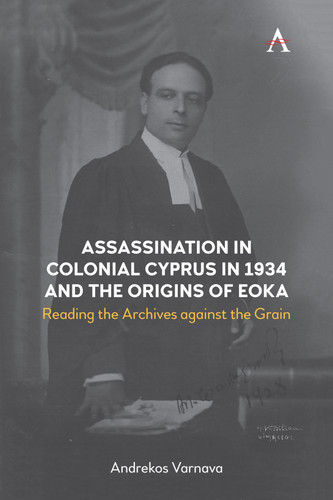 Assassination in Colonial Cyprus in 1934 and the Origins of EOKA: Reading the Archives against the Grain (Anthem Impact) book cover by Andrekos Varnava