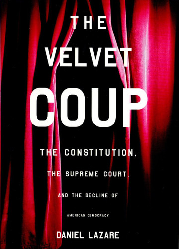 The Velvet Coup: The Constitution, the Supreme Court, and the Decline of American  Democracy book cover by Daniel Lazare