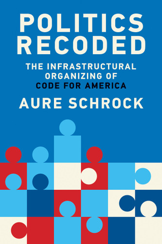 Politics Recoded: The Infrastructural Organizing of Code for America (The Information Society Series) book cover by Aure Schrock