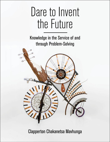 Dare to Invent the Future: Knowledge in the Service of and through Problem-Solving (Global South Cosmologies and Epistemologies) book cover by Clapperton Chakanetsa Mavhunga