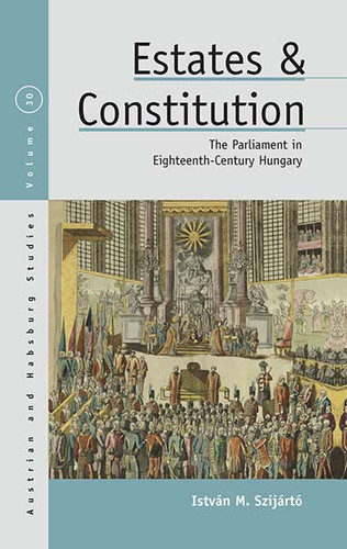 Estates and Constitution: The Parliament in Eighteenth-Century Hungary (Austrian and Habsburg Studies #30) book cover by István M. Szijártó
