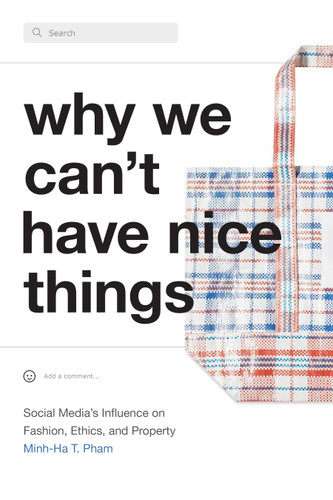 Why We Can't Have Nice Things: Social Media’s Influence on Fashion, Ethics, and Property book cover by Minh-Ha T. Pham
