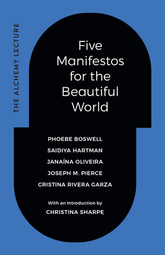 Five Manifestos for the Beautiful World: The Alchemy Lecture book cover by Phoebe Boswell, Saidiya Hartman, Janaína Oliveira, Joseph M. Pierce, Cristina Rivera Garza